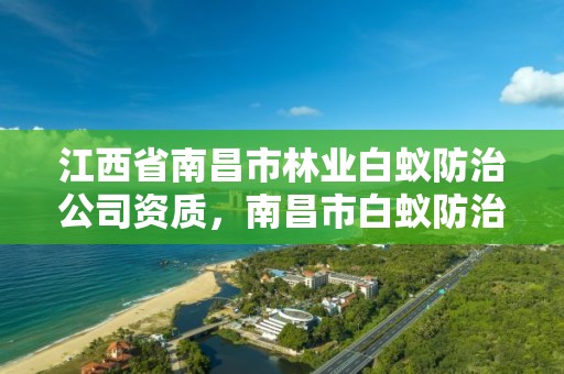 江西省南昌市林业白蚁防治公司资质,南昌市白蚁防治所电话