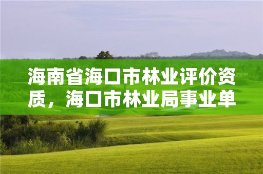 海南省海口市林业评价资质,海口市林业局事业单位招聘