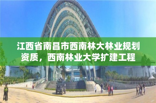 江西省南昌市西南林大林业规划资质,西南林业大学扩建工程