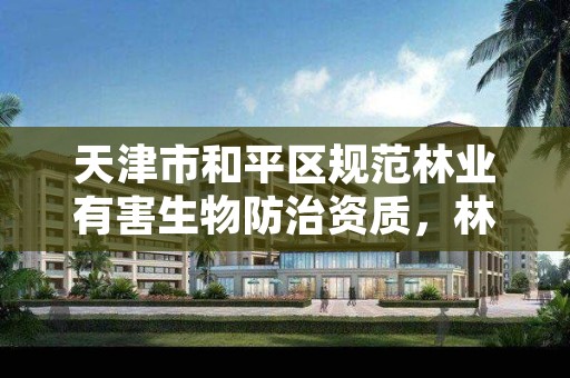 天津市和平区规范林业有害生物防治资质,林业有害生物防治能力提升项目