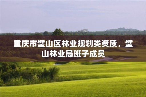重庆市璧山区林业规划类资质,璧山林业局班子成员