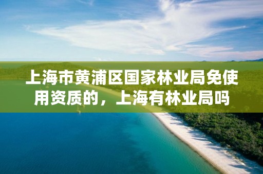 上海市黄浦区国家林业局免使用资质的,上海有林业局吗