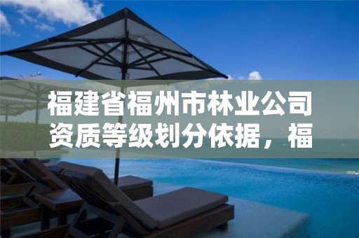 福建省福州市林业公司资质等级划分依据,福州市林业局电话号码多少