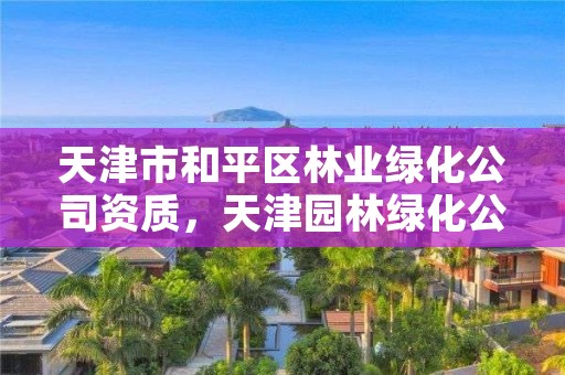 天津市和平区林业绿化公司资质,天津园林绿化公司名录