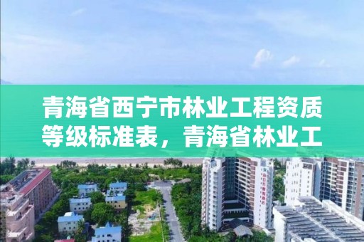 青海省西宁市林业工程资质等级标准表,青海省林业工程咨询中心待遇咋样?