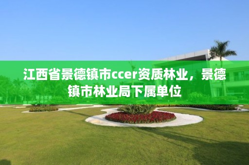 江西省景德镇市ccer资质林业,景德镇市林业局下属单位