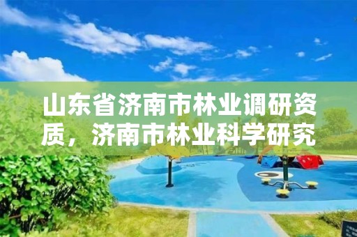 山东省济南市林业调研资质,济南市林业科学研究院
