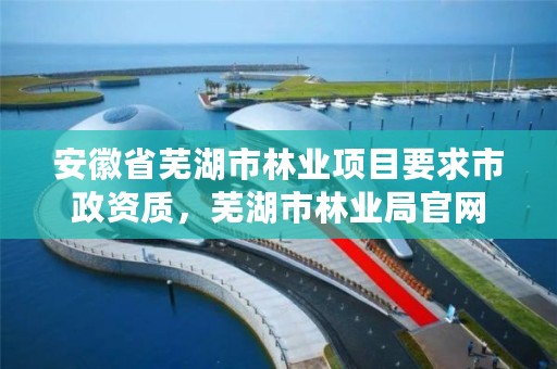 安徽省芜湖市林业项目要求市政资质,芜湖市林业局官网