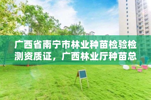 广西省南宁市林业种苗检验检测资质证,广西林业厅种苗总站站长