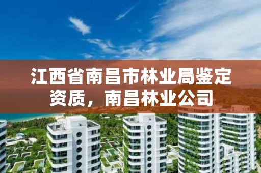 江西省南昌市林业局鉴定资质,南昌林业公司