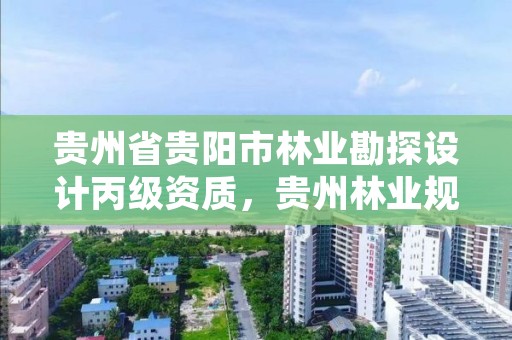 贵州省贵阳市林业勘探设计丙级资质,贵州林业规划设计院