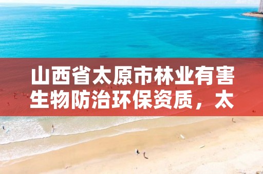 山西省太原市林业有害生物防治环保资质,太原林业局举报电话是多少