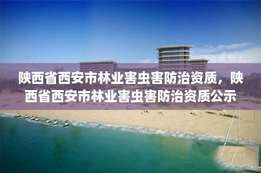 陕西省西安市林业害虫害防治资质，陕西省西安市林业害虫害防治资质公示