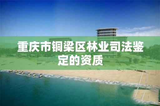 重庆市铜梁区林业司法鉴定的资质
