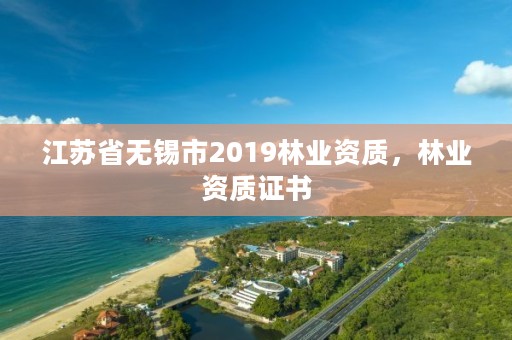 江苏省无锡市2019林业资质,林业资质证书
