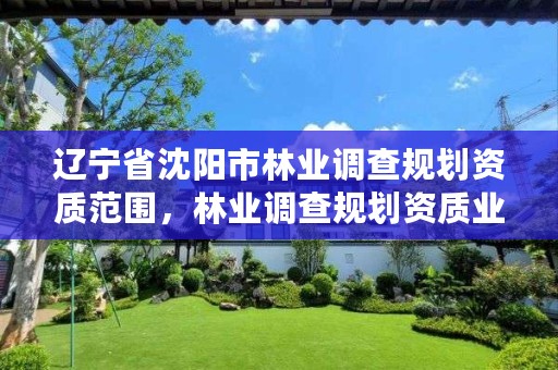 辽宁省沈阳市林业调查规划资质范围,林业调查规划资质业务范围