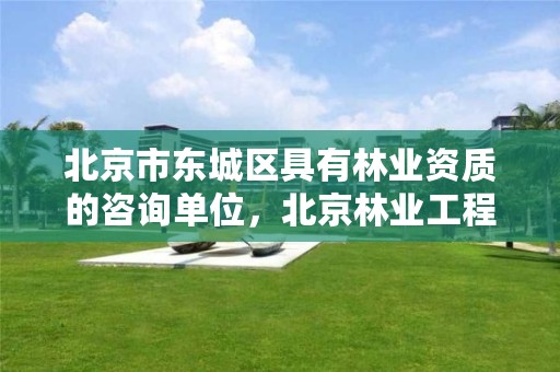 北京市东城区具有林业资质的咨询单位，北京林业工程咨询有限公司