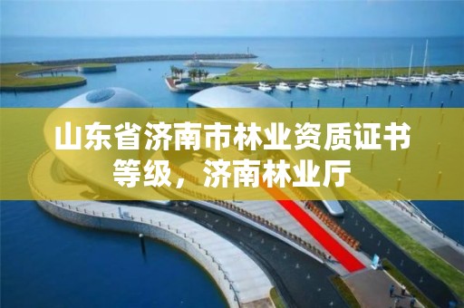 山东省济南市林业资质证书等级,济南林业厅