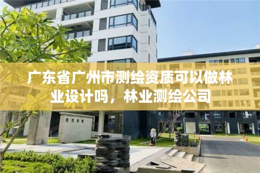 广东省广州市测绘资质可以做林业设计吗,林业测绘公司