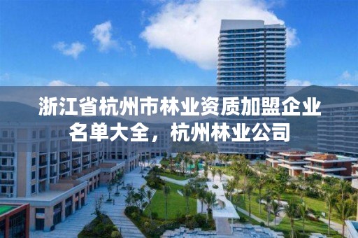 浙江省杭州市林业资质加盟企业名单大全,杭州林业公司