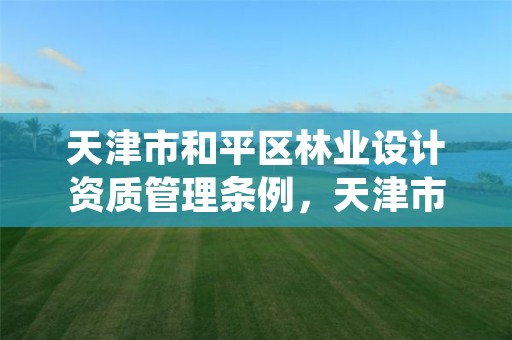天津市和平区林业设计资质管理条例,天津市和平区林业设计资质管理条例实施细则