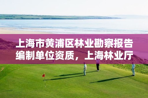 上海市黄浦区林业勘察报告编制单位资质,上海林业厅