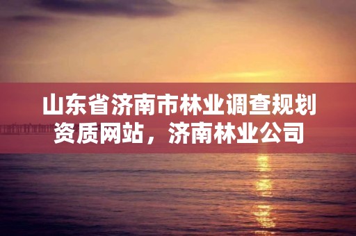 山东省济南市林业调查规划资质网站,济南林业公司