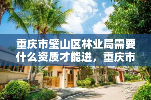 重庆市璧山区林业局需要什么资质才能进,重庆市林业局下属单位有哪些