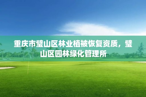 重庆市璧山区林业植被恢复资质,璧山区园林绿化管理所