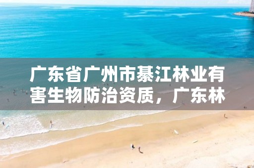 广东省广州市綦江林业有害生物防治资质,广东林业有害生物防治检疫站