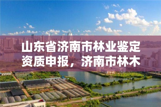 山东省济南市林业鉴定资质申报,济南市林木种质资源中心