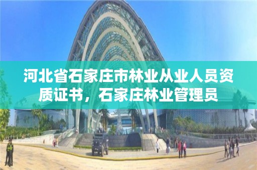 河北省石家庄市林业从业人员资质证书，石家庄林业管理员