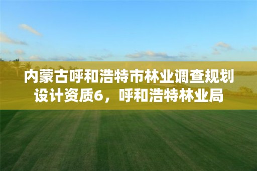 内蒙古呼和浩特市林业调查规划设计资质6,呼和浩特林业局