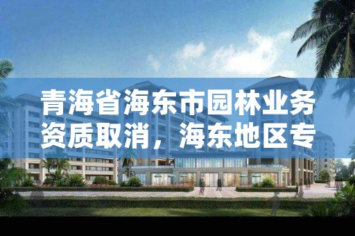 青海省海东市园林业务资质取消,海东地区专业园林绿化价格