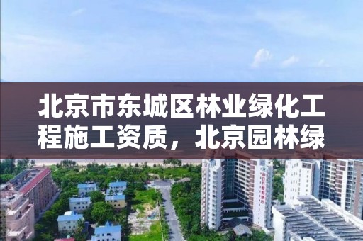 北京市东城区林业绿化工程施工资质，北京园林绿化资质