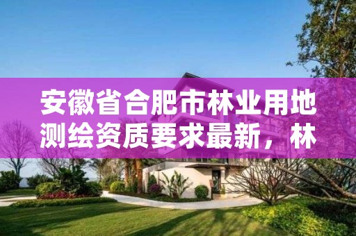 安徽省合肥市林业用地测绘资质要求最新，林业测绘公司