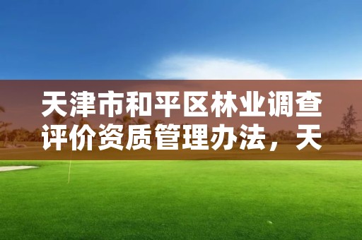 天津市和平区林业调查评价资质管理办法，天津市林业调查规划设计院