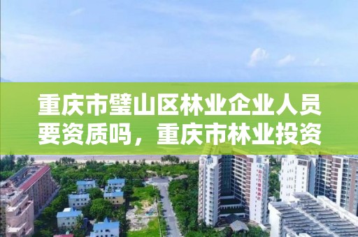 重庆市璧山区林业企业人员要资质吗,重庆市林业投资开发有限责任公司招聘