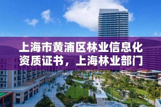 上海市黄浦区林业信息化资质证书,上海林业部门