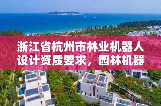 浙江省杭州市林业机器人设计资质要求,园林机器人市场