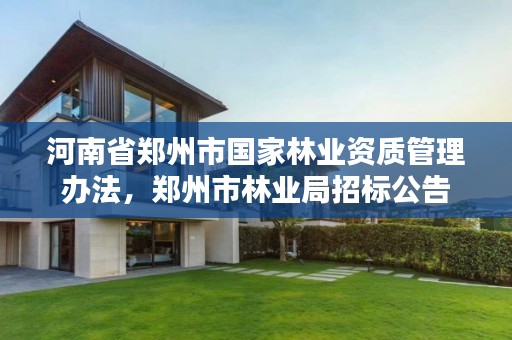 河南省郑州市国家林业资质管理办法，郑州市林业局招标公告