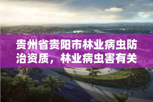 贵州省贵阳市林业病虫防治资质,林业病虫害有关的证书