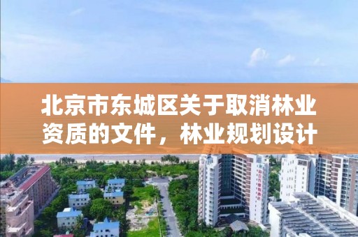 北京市东城区关于取消林业资质的文件，林业规划设计资质取消