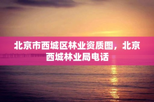 北京市西城区林业资质图，北京西城林业局电话