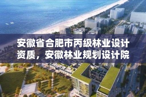 安徽省合肥市丙级林业设计资质,安徽林业规划设计院