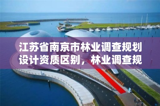 江苏省南京市林业调查规划设计资质区别，林业调查规划资质业务范围