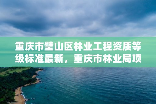 重庆市璧山区林业工程资质等级标准最新，重庆市林业局项目