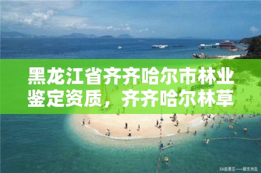 黑龙江省齐齐哈尔市林业鉴定资质,齐齐哈尔林草局电话