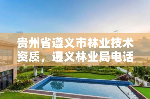 贵州省遵义市林业技术资质,遵义林业局电话号码