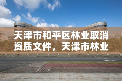 天津市和平区林业取消资质文件,天津市林业局改名了吗